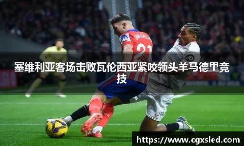 塞维利亚客场击败瓦伦西亚紧咬领头羊马德里竞技