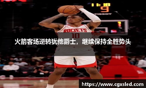 火箭客场逆转犹他爵士，继续保持全胜势头