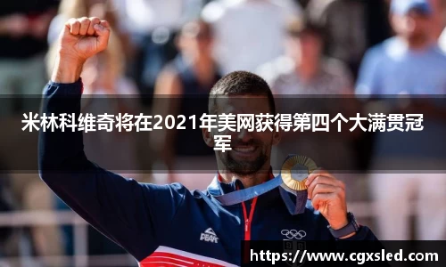 米林科维奇将在2021年美网获得第四个大满贯冠军