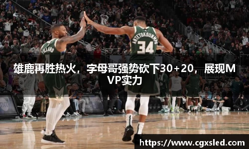 雄鹿再胜热火，字母哥强势砍下30+20，展现MVP实力