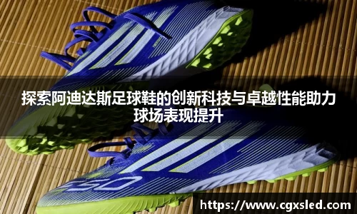 探索阿迪达斯足球鞋的创新科技与卓越性能助力球场表现提升